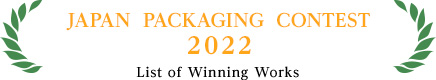 JAPAN  PACKAGING  CONTEST　2022　List of Winning Works