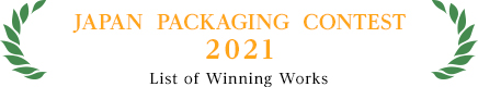 JAPAN  PACKAGING  CONTEST　2021　List of Winning Works